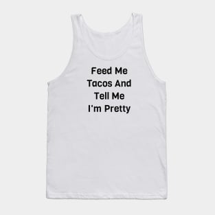 Feed Me Tacos And Tell Me I'm Pretty Tank Top